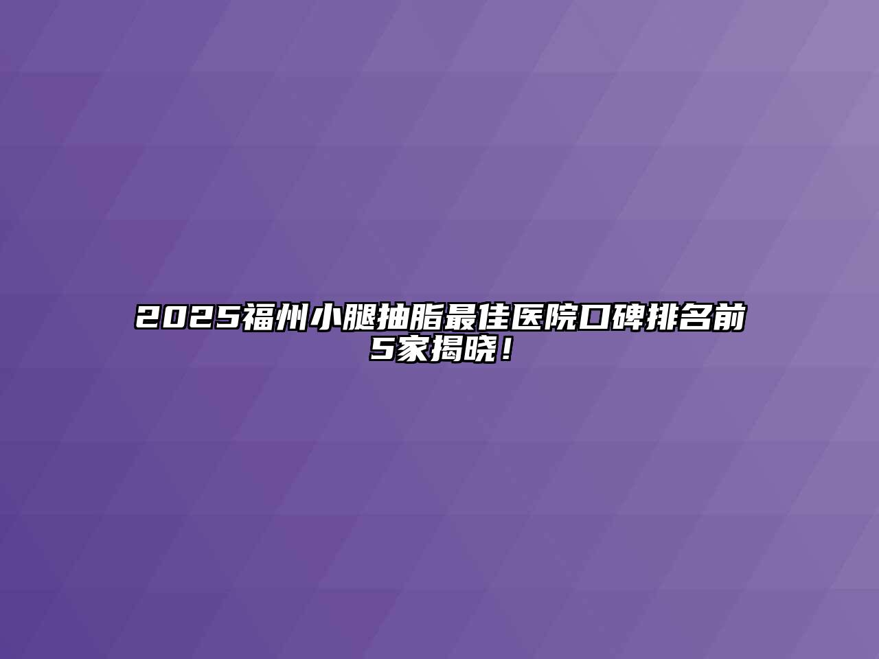 2025福州小腿抽脂最佳医院口碑排名前5家揭晓！