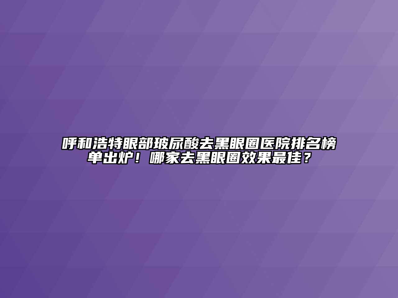 呼和浩特眼部玻尿酸去黑眼圈医院排名榜单出炉！哪家去黑眼圈效果最佳？