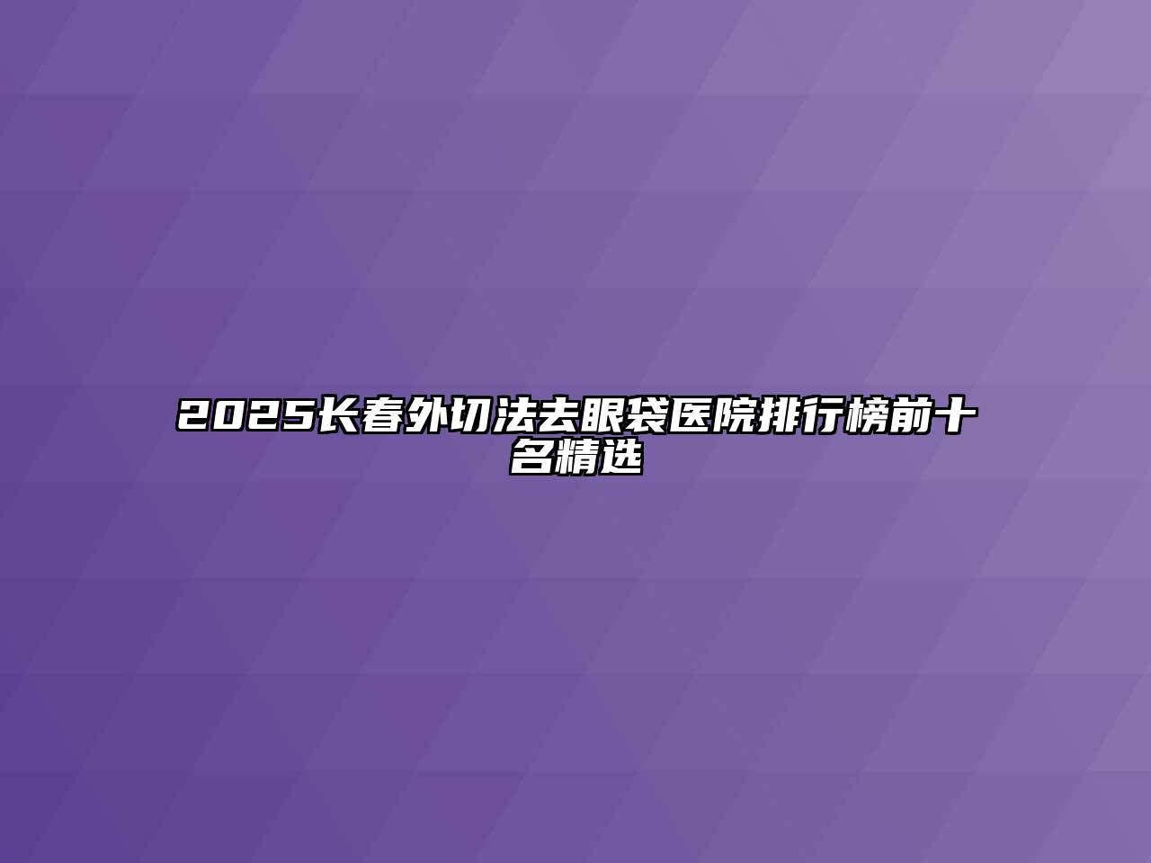 2025长春外切法去眼袋医院排行榜前十名精选