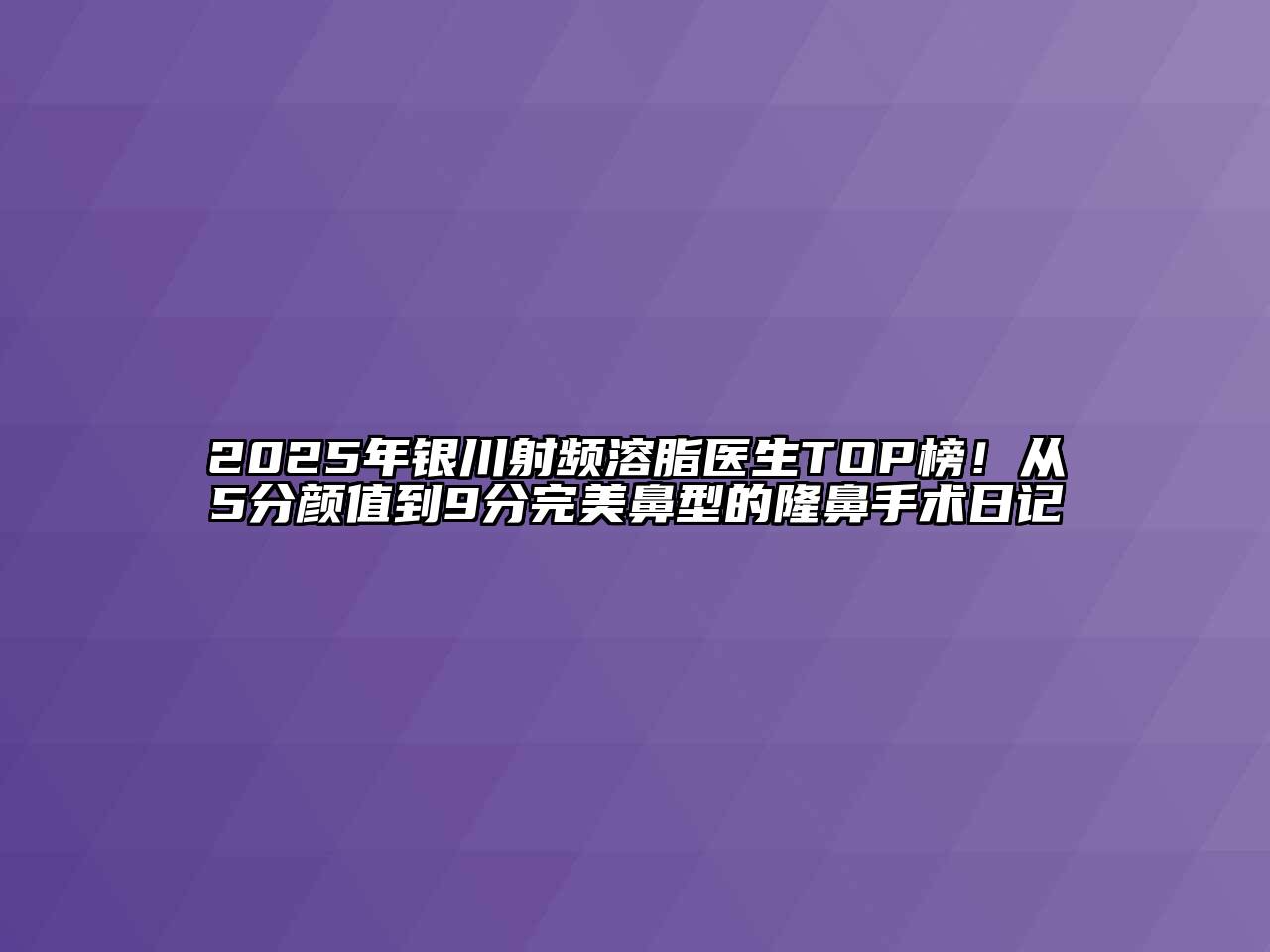 2025年银川射频溶脂医生TOP榜！从5分颜值到9分完美鼻型的隆鼻手术日记