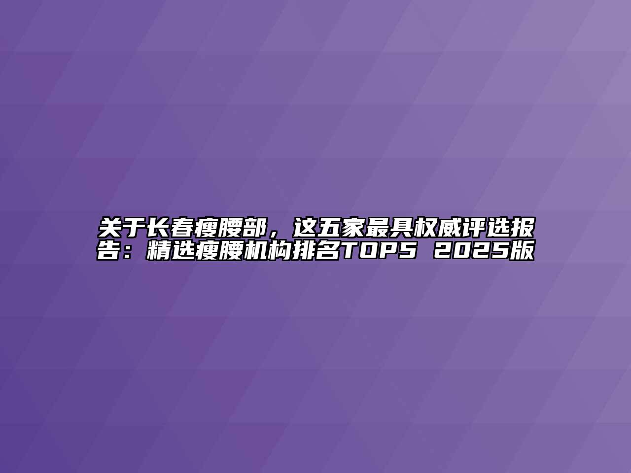 长春瘦腰部，这五家最具权威评选报告：精选瘦腰机构排名TOP5 2025版