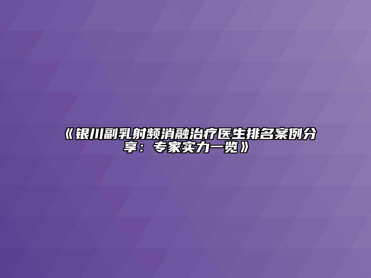银川副乳射频消融治疗医生排名案例分享：专家实力一览