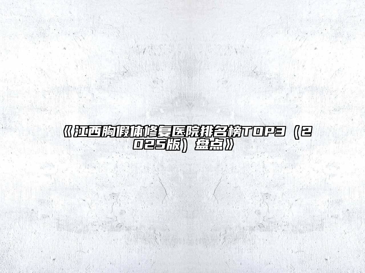 江西胸假体修复医院排名榜TOP32025年盘点