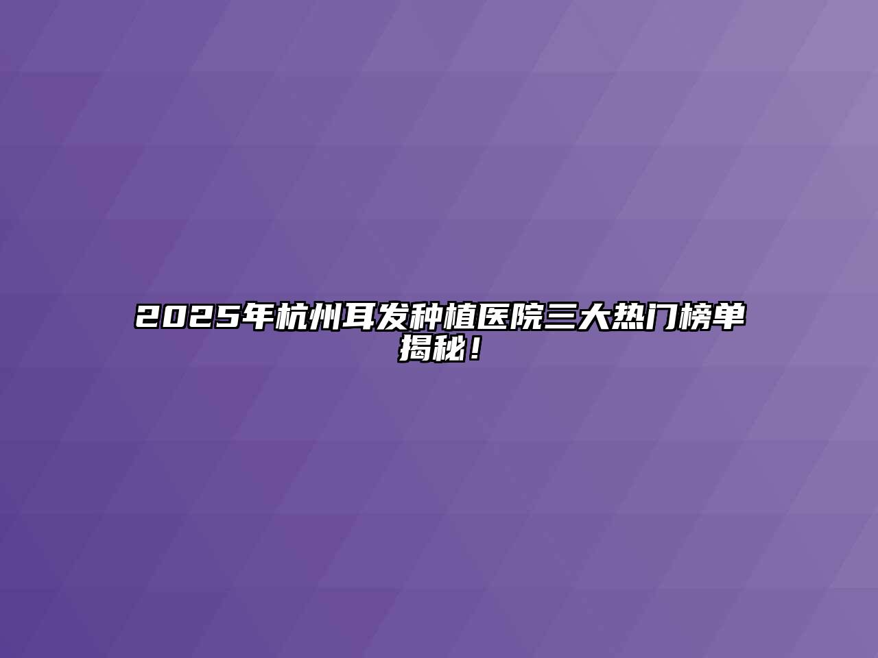 2025年杭州耳发种植医院三大热门榜单揭秘！
