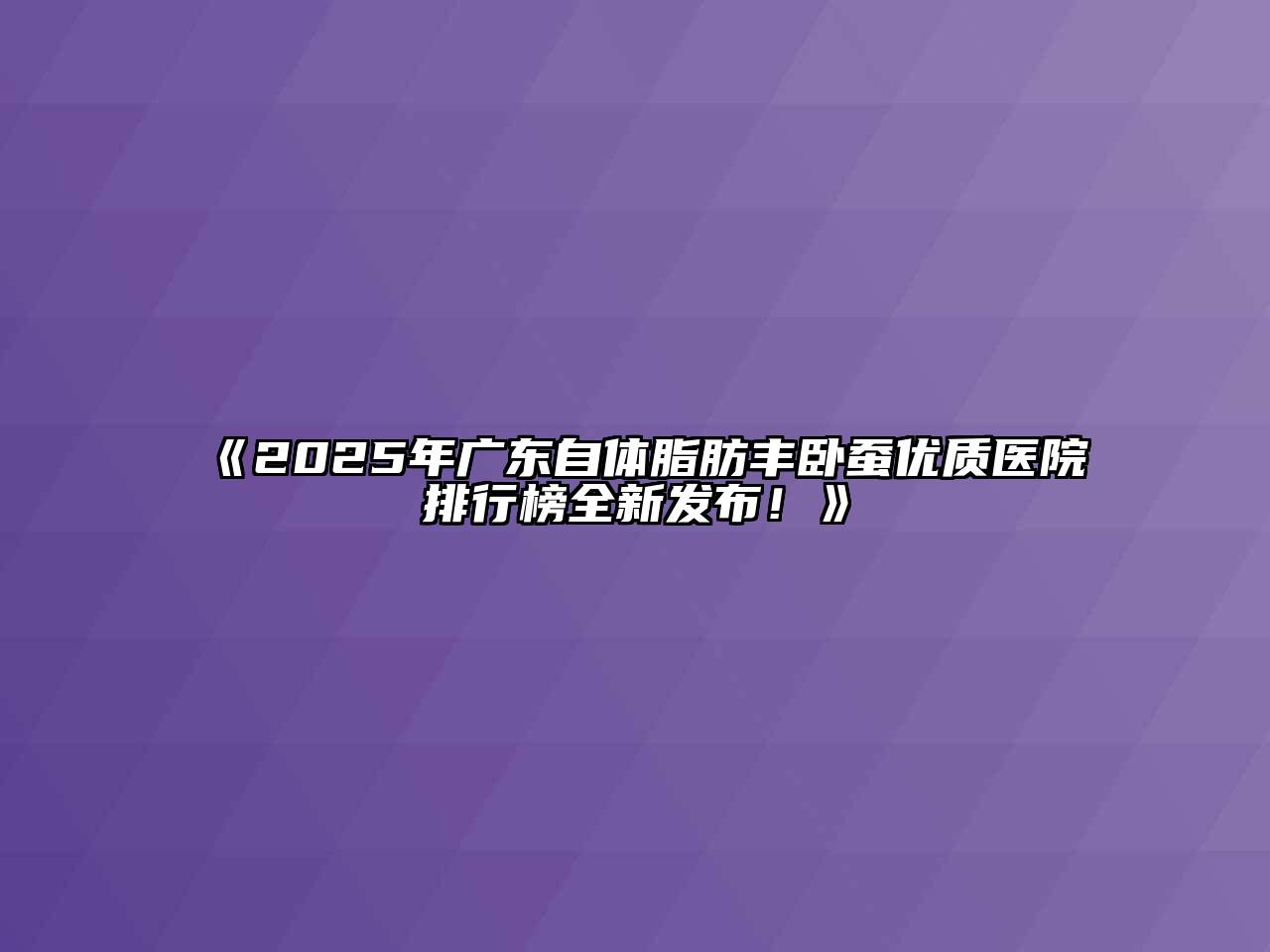 2025年广东自体脂肪丰卧蚕优质医院排行榜全新发布！