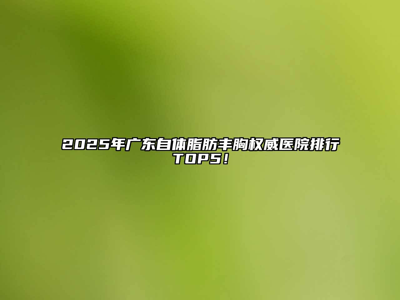 2025年广东自体脂肪丰胸权威医院排行TOP5！