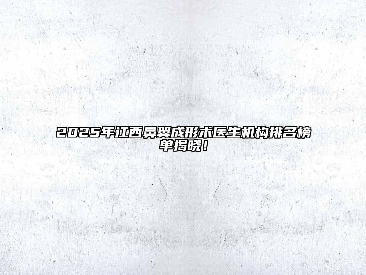2025年江西鼻翼成形术医生机构排名榜单揭晓！