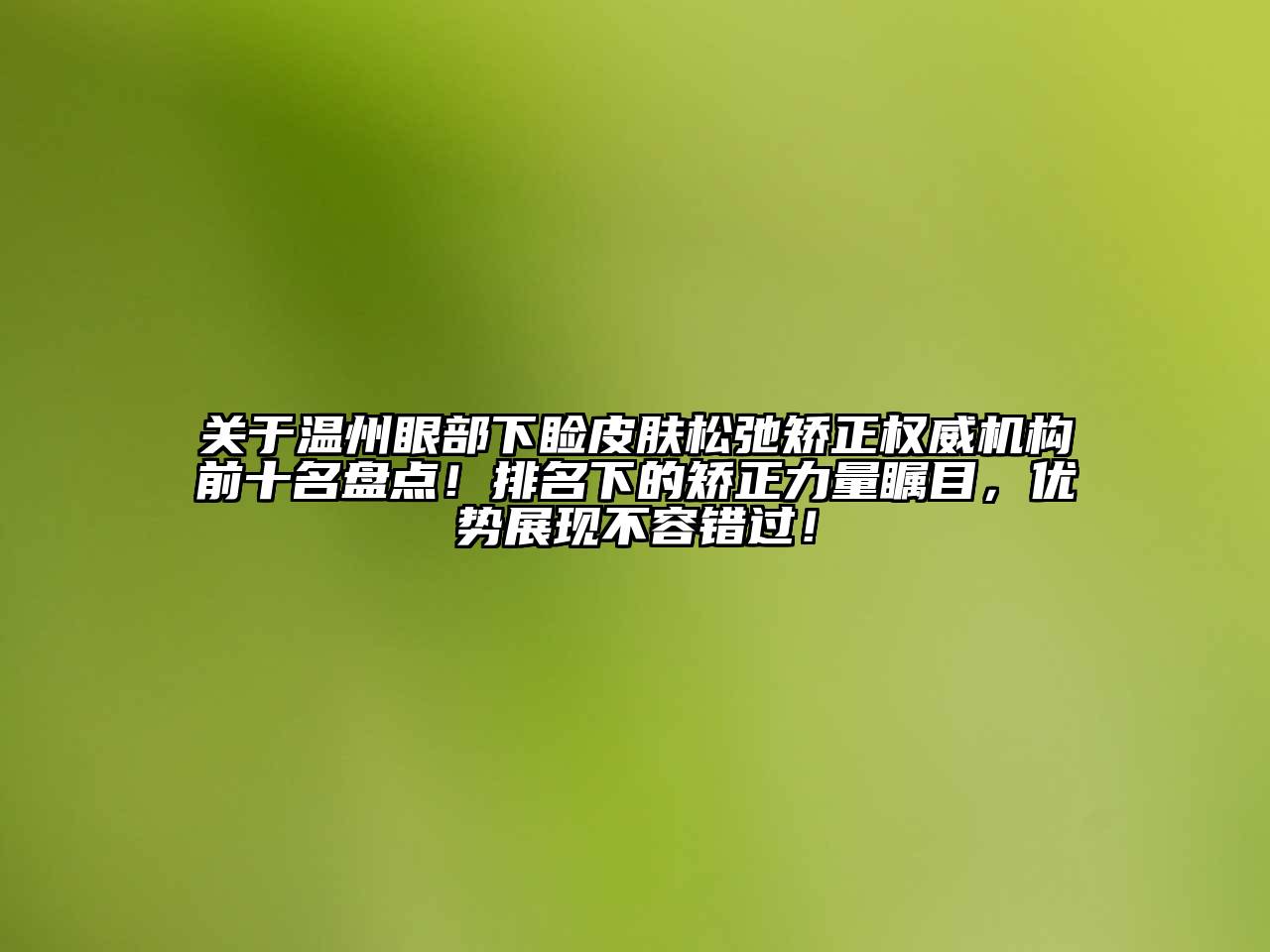 温州眼部下睑皮肤松弛矫正权威机构前十名盘点！排名下的矫正力量瞩目，优势展现不容错过！