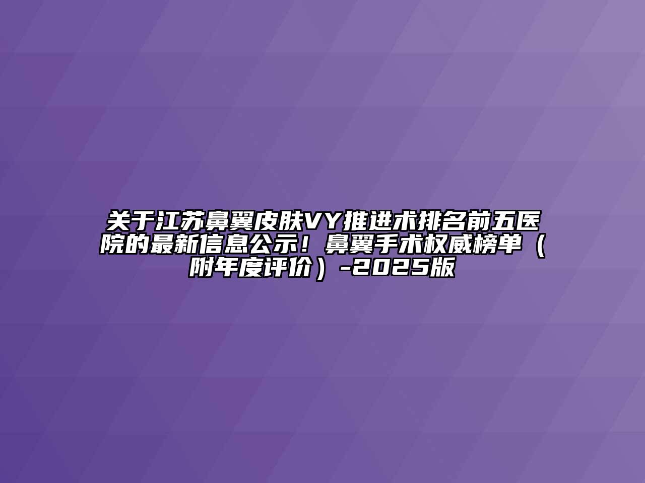 江苏鼻翼皮肤VY推进术排名前五医院的最新信息公示！鼻翼手术权威榜单（附年度评价）-2025版