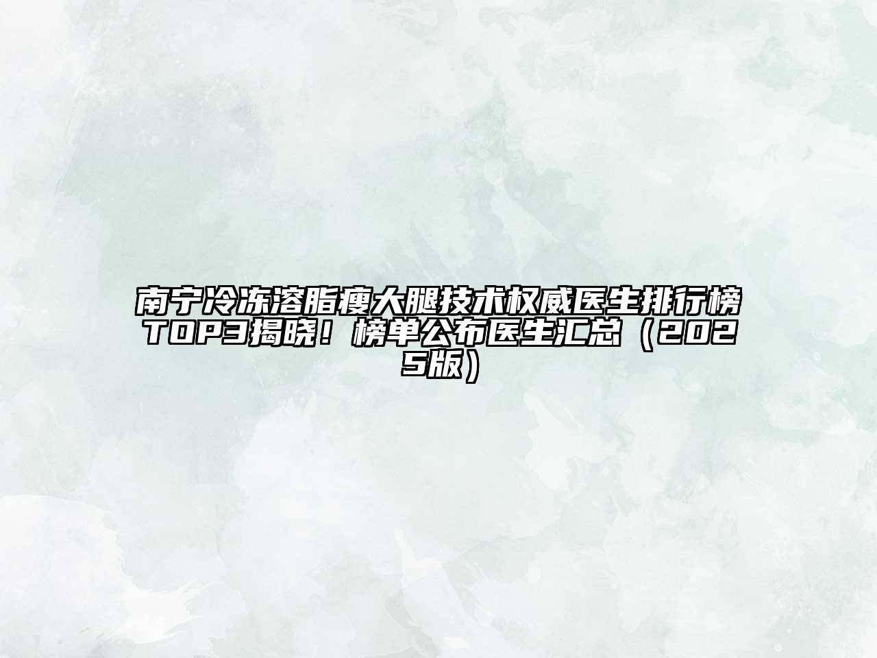 南宁冷冻溶脂瘦大腿技术权威医生排行榜TOP3揭晓！榜单公布医生汇总2025年
