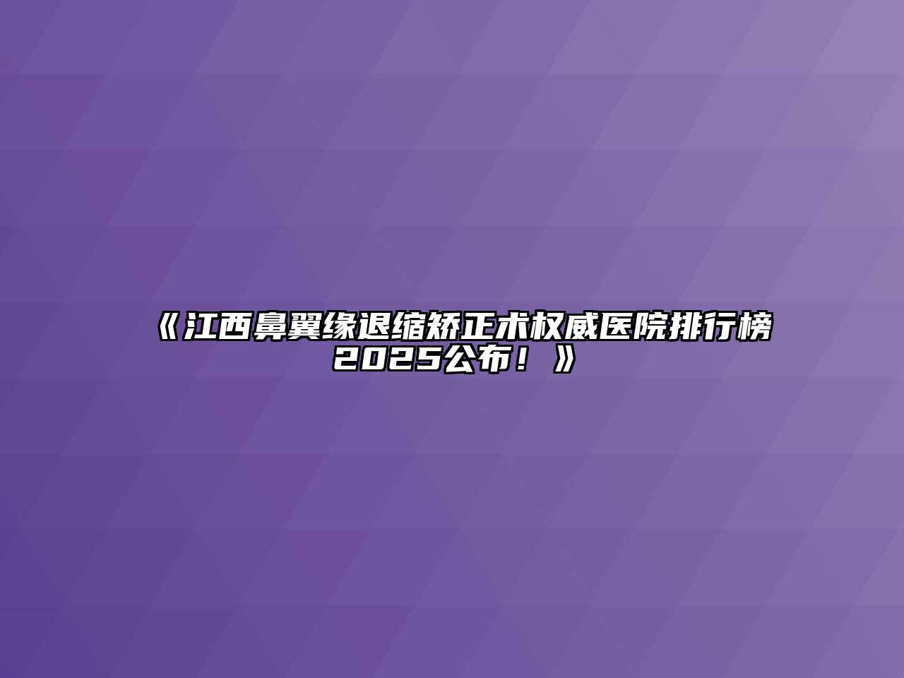 江西鼻翼缘退缩矫正术权威医院排行榜2025公布！