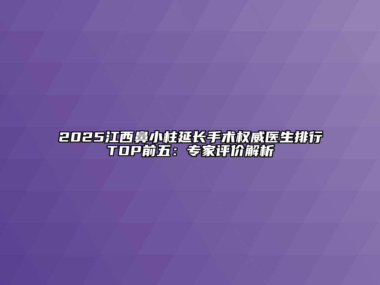 2025江西鼻小柱延长手术权威医生排行TOP前五：专家评价解析