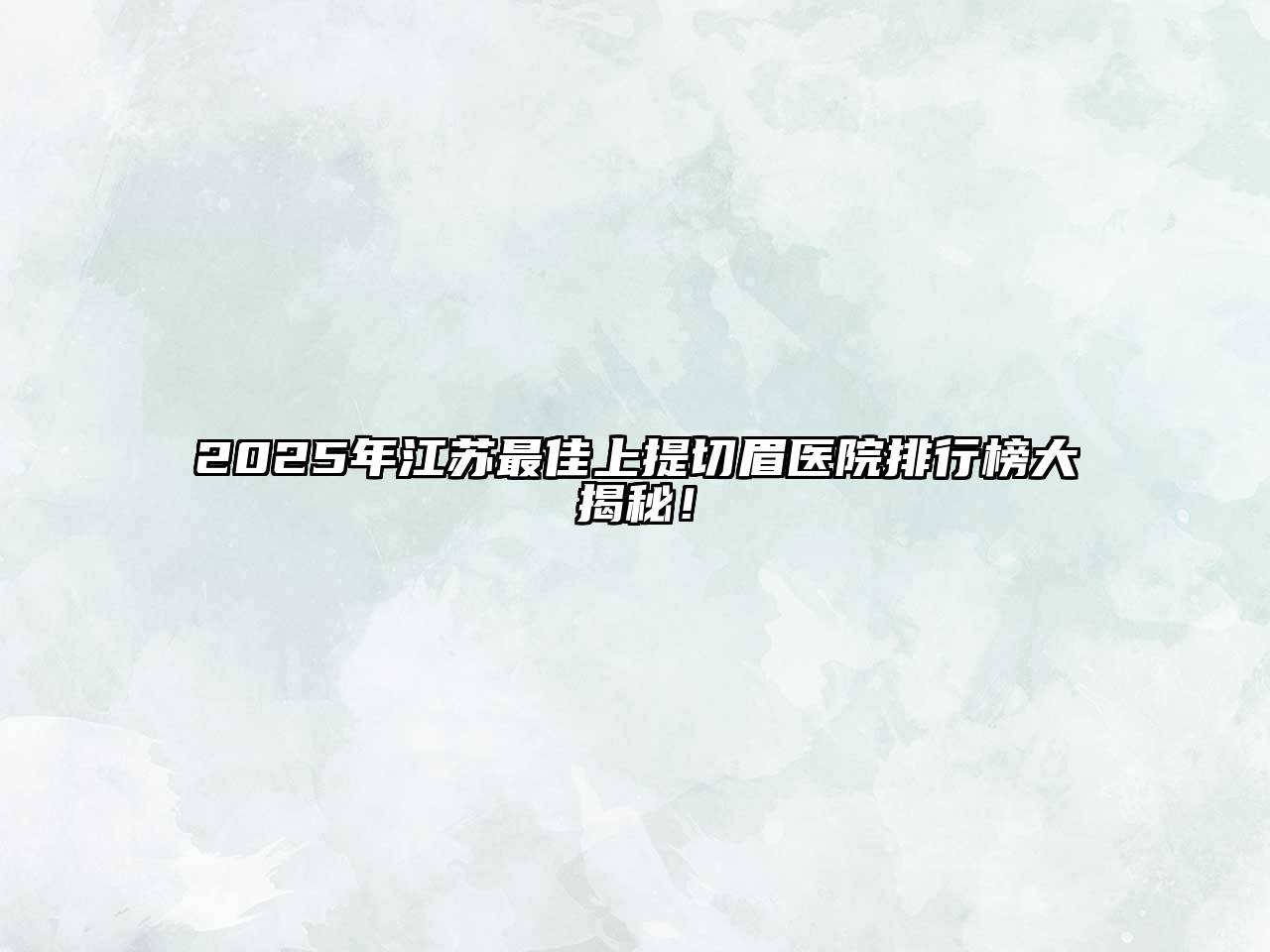 2025年江苏最佳上提切眉医院排行榜大揭秘！