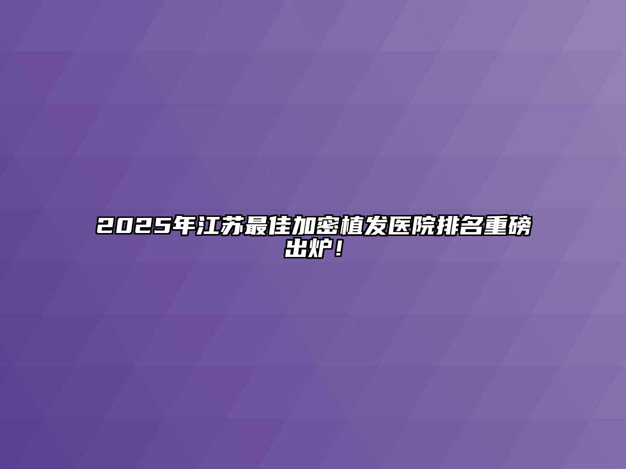 2025年江苏最佳加密植发医院排名重磅出炉！