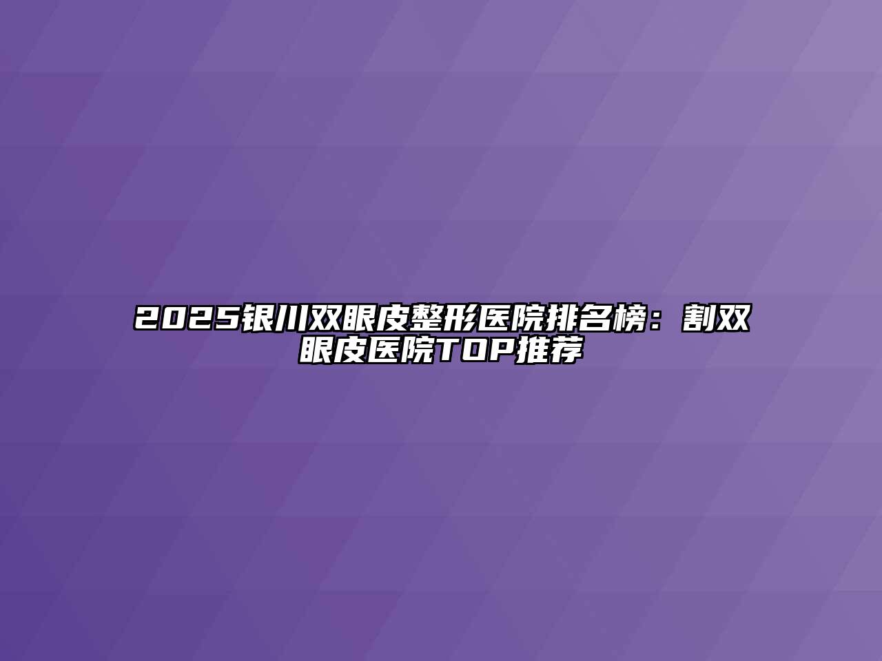 2025银川双眼皮整形医院排名榜：割双眼皮医院TOP推荐