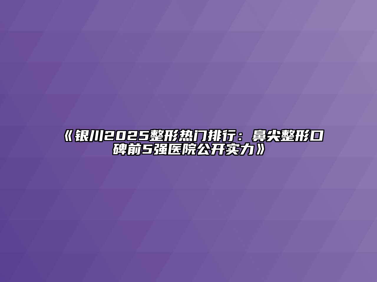 银川2025整形热门排行：鼻尖整形口碑前5强医院公开实力