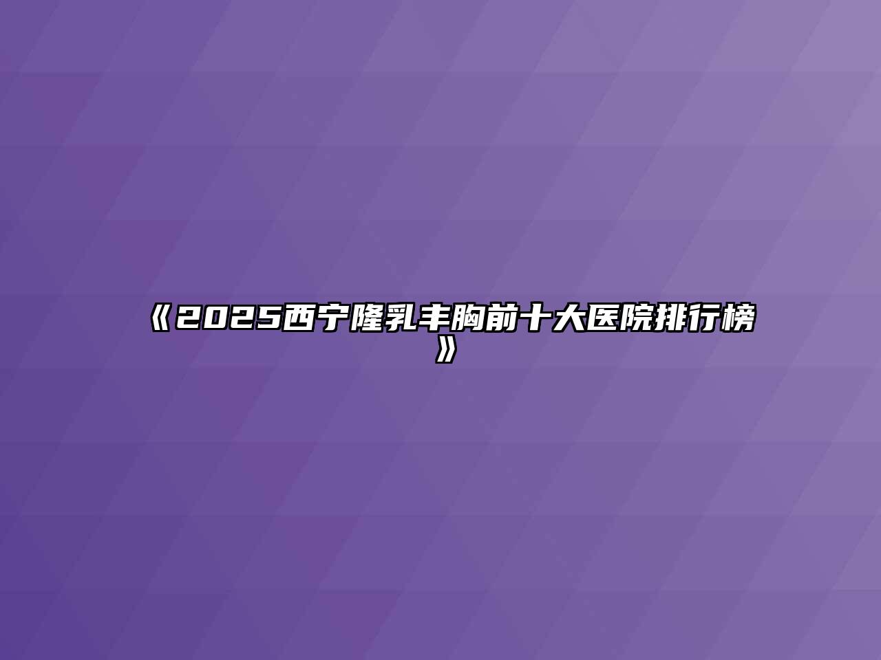 2025西宁隆乳丰胸前十大医院排行榜