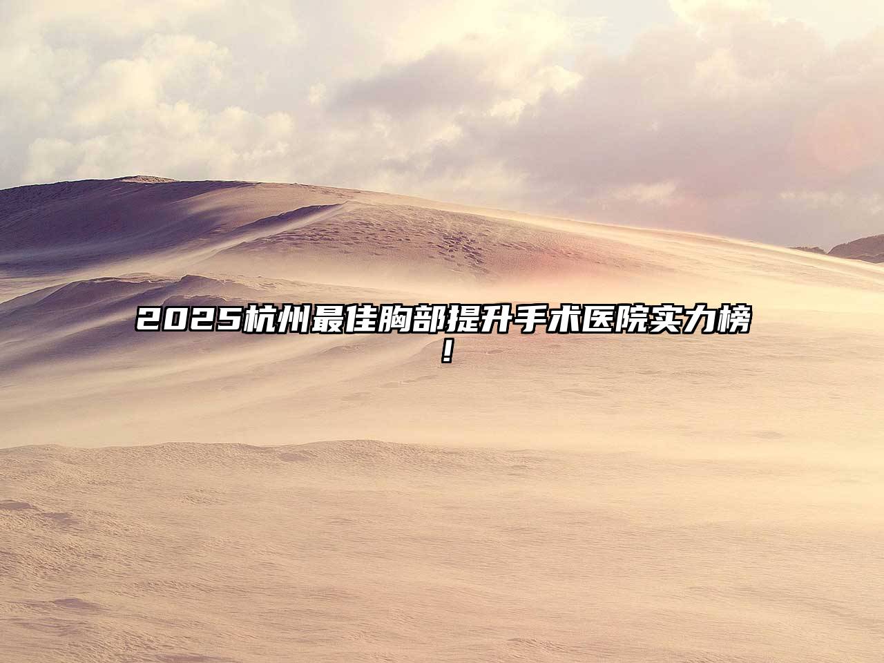 2025杭州最佳胸部提升手术医院实力榜！