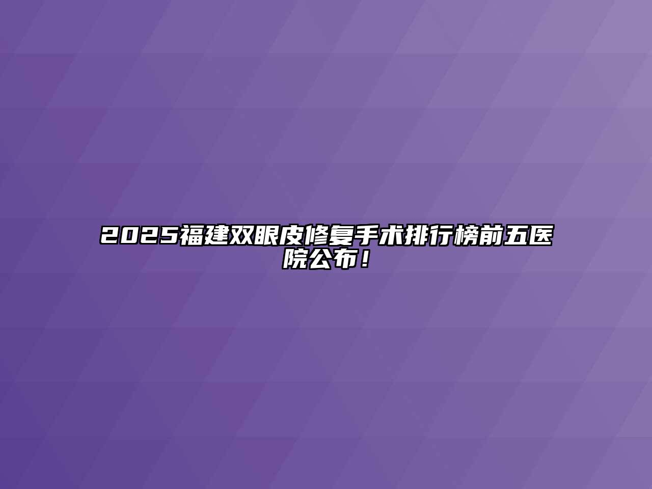 2025福建双眼皮修复手术排行榜前五医院公布！
