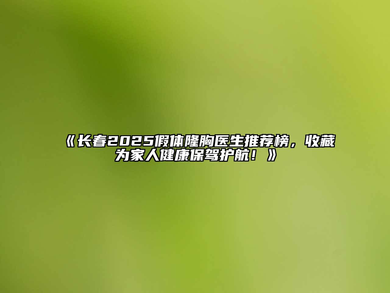 长春2025假体隆胸医生推荐榜，收藏为家人健康保驾护航！