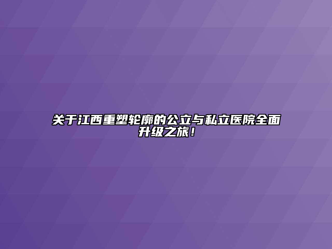 江西重塑轮廓的公立与私立医院全面升级之旅！