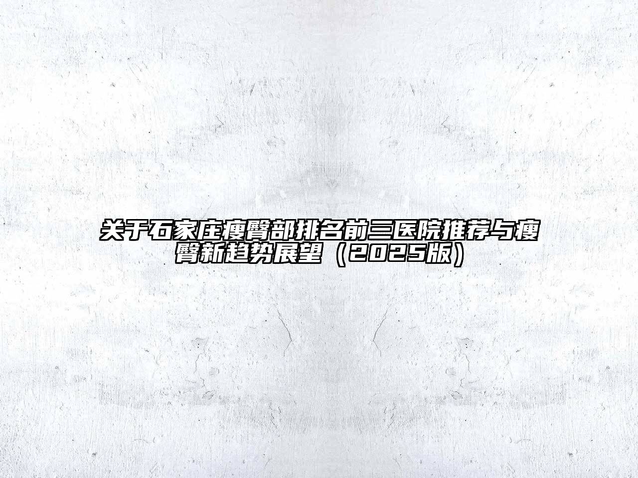 石家庄瘦臀部排名前三医院推荐与瘦臀新趋势展望2025年