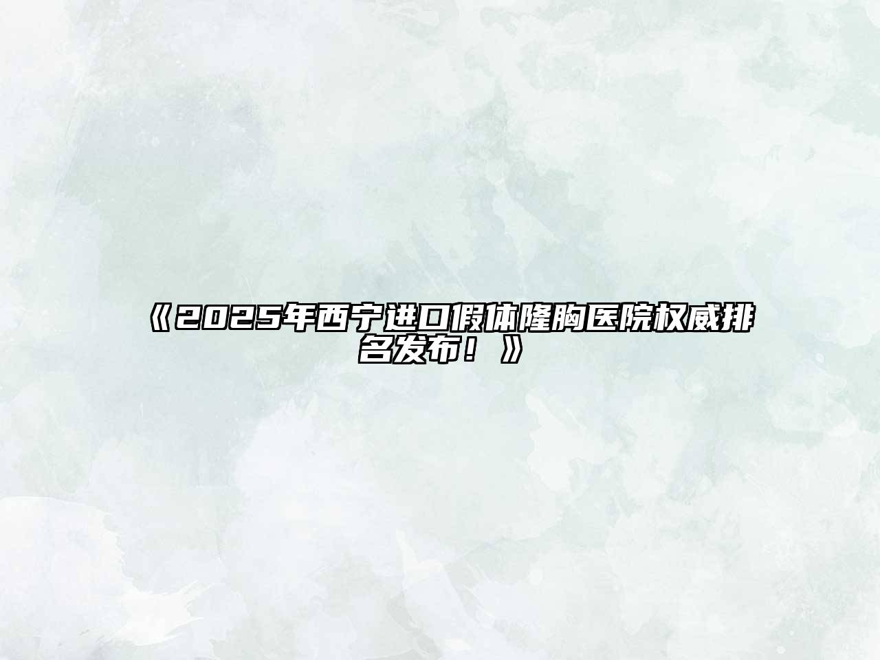 2025年西宁进口假体隆胸医院权威排名发布！