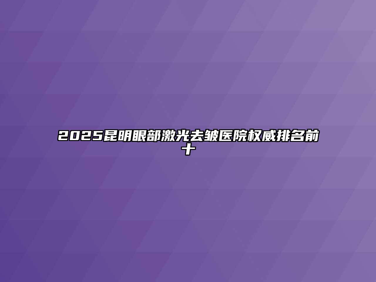 2025昆明眼部激光去皱医院权威排名前十