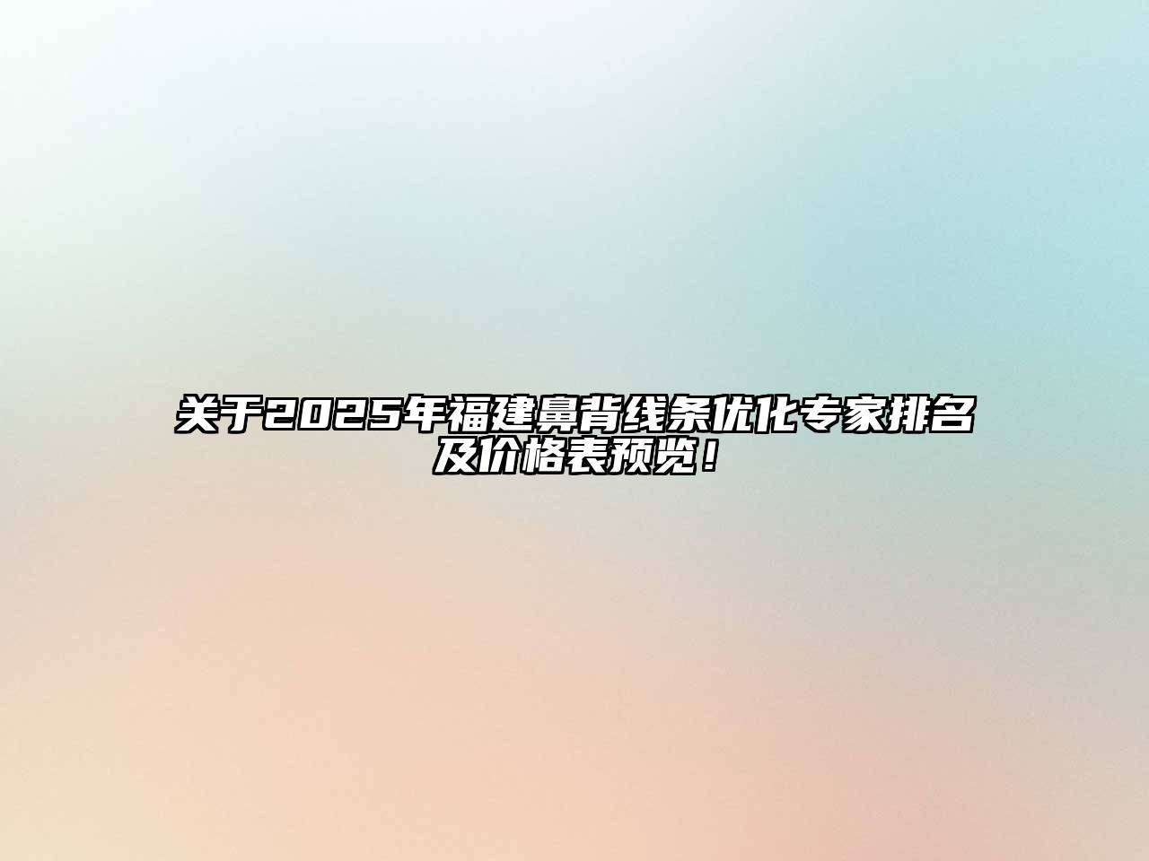 2025年福建鼻背线条优化专家排名及价格表预览！