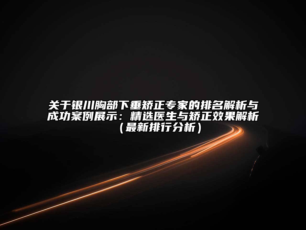银川胸部下垂矫正专家的排名解析与成功案例展示：精选医生与矫正效果解析（最新排行分析）