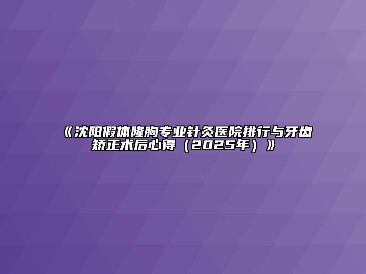 沈阳假体隆胸专业针灸医院排行与牙齿矫正术后心得（2025年）