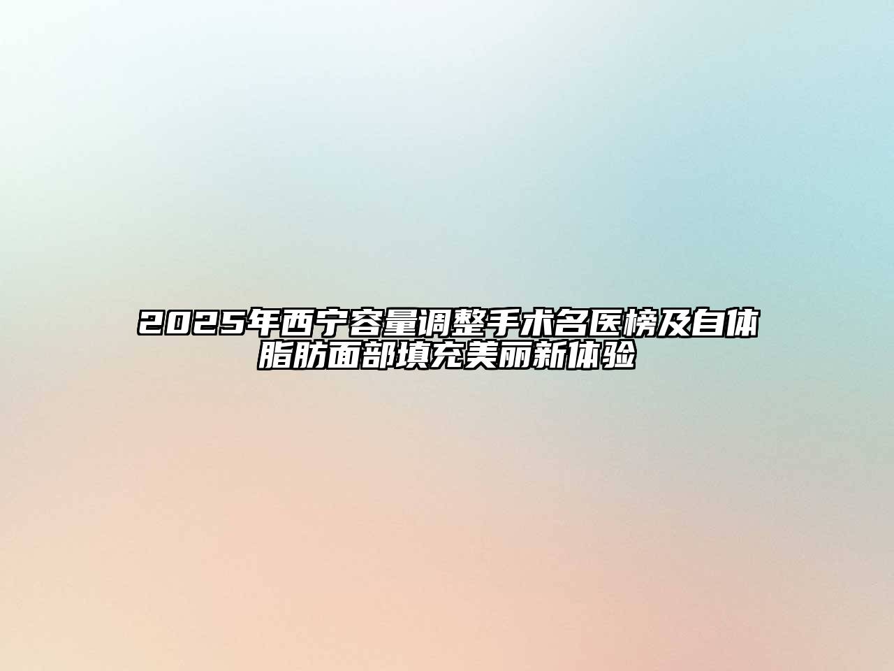 2025年西宁容量调整手术名医榜及自体脂肪面部填充美丽新体验