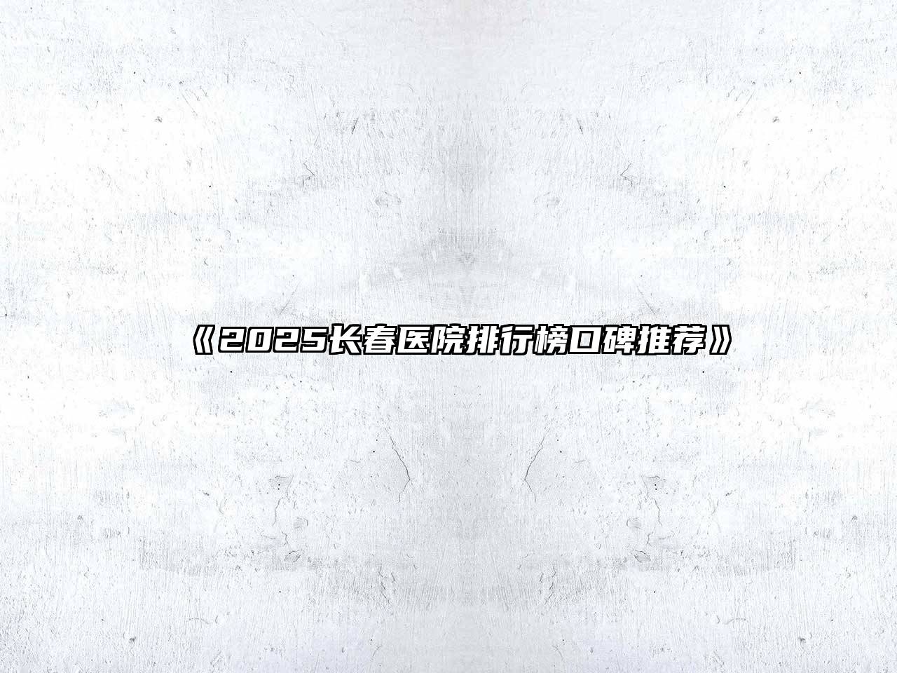 2025长春医院排行榜口碑推荐