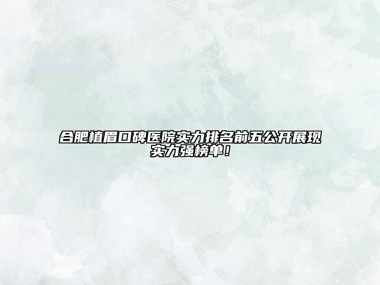 合肥植眉口碑医院实力排名前五公开展现实力强榜单！