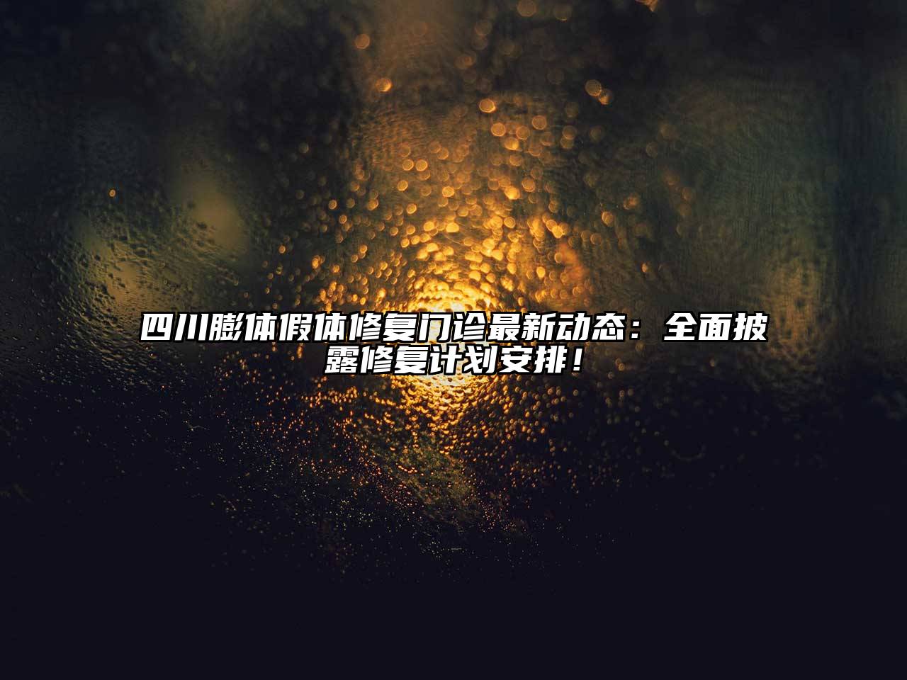 四川膨体假体修复门诊最新动态：全面披露修复计划安排！