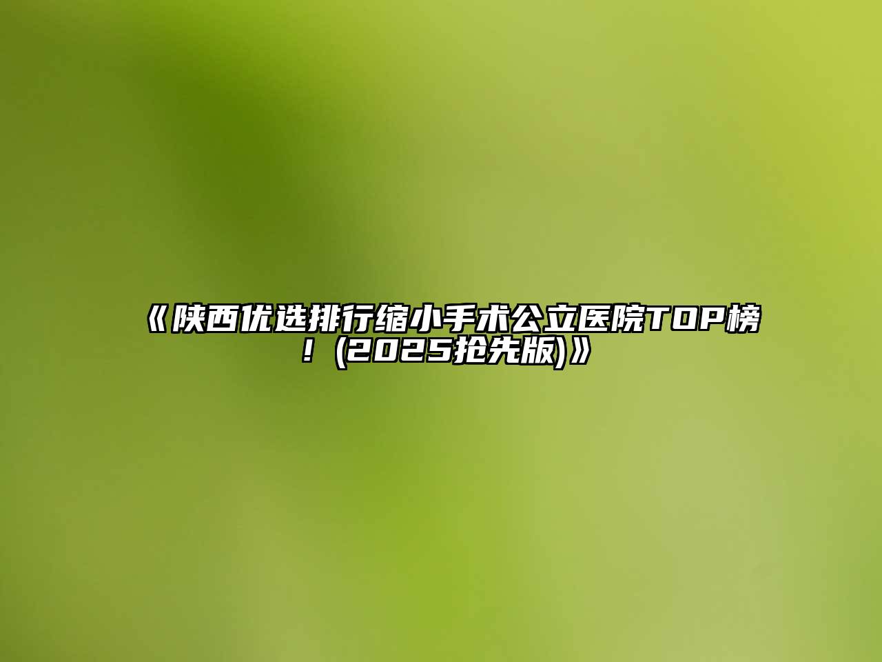 陕西优选排行缩小手术公立医院TOP榜！(2025抢先版)