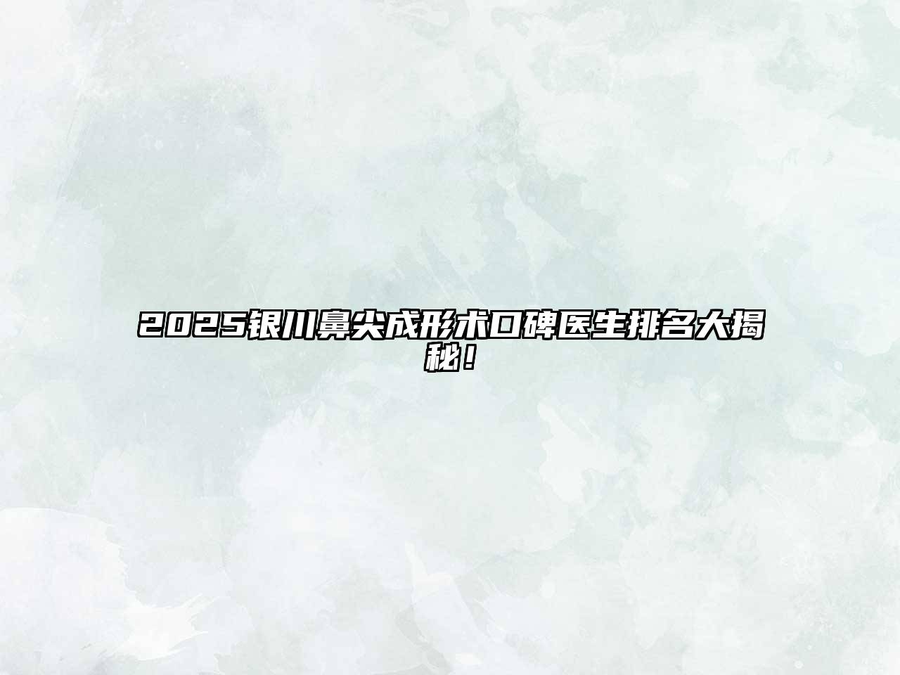2025银川鼻尖成形术口碑医生排名大揭秘！