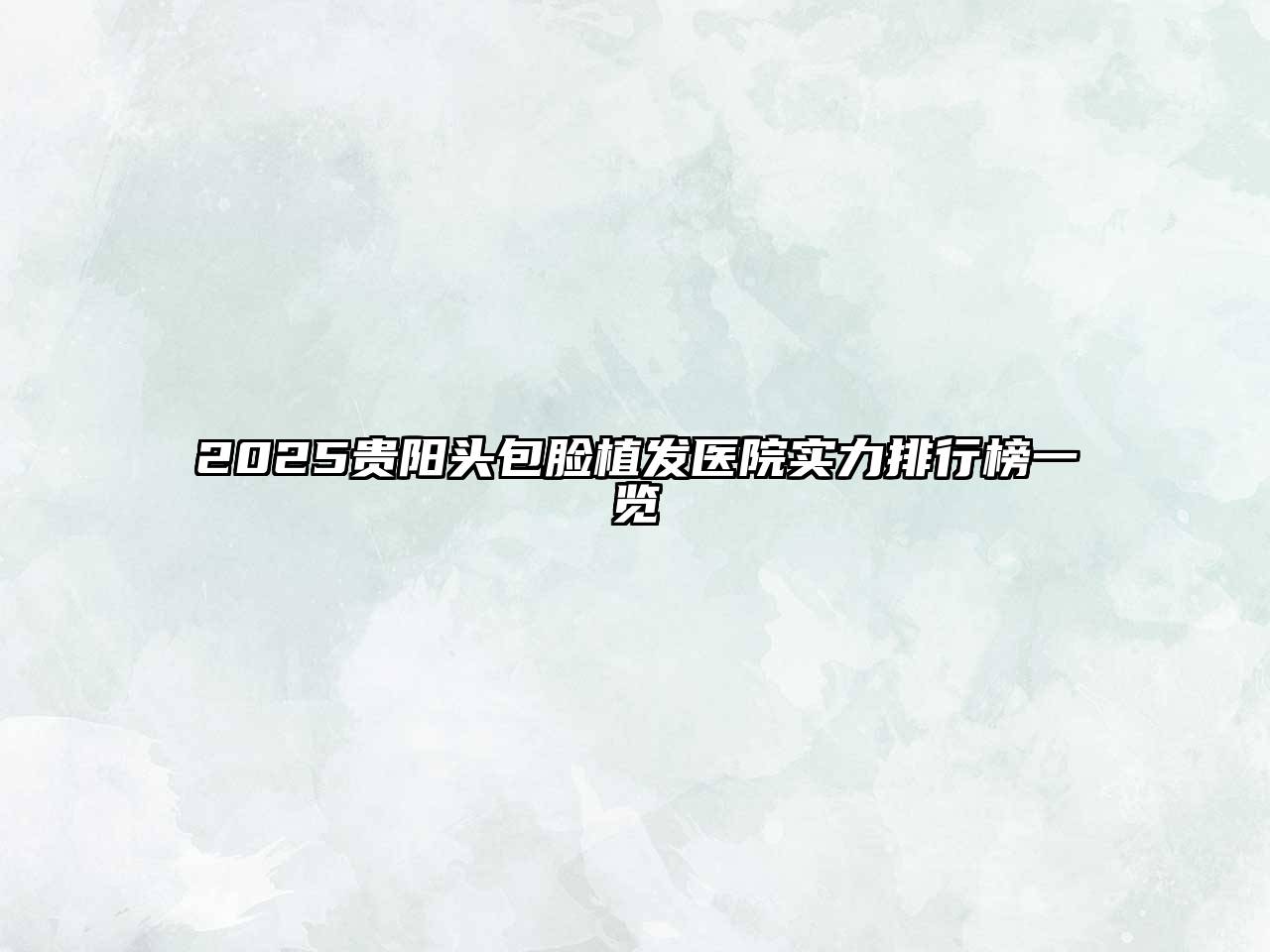 2025贵阳头包脸植发医院实力排行榜一览