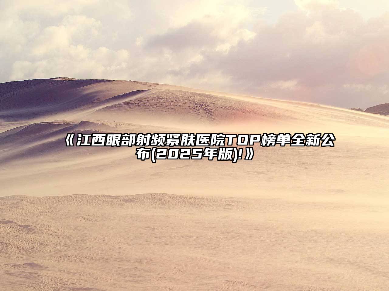 江西眼部射频紧肤医院TOP榜单全新公布(2025年版)!