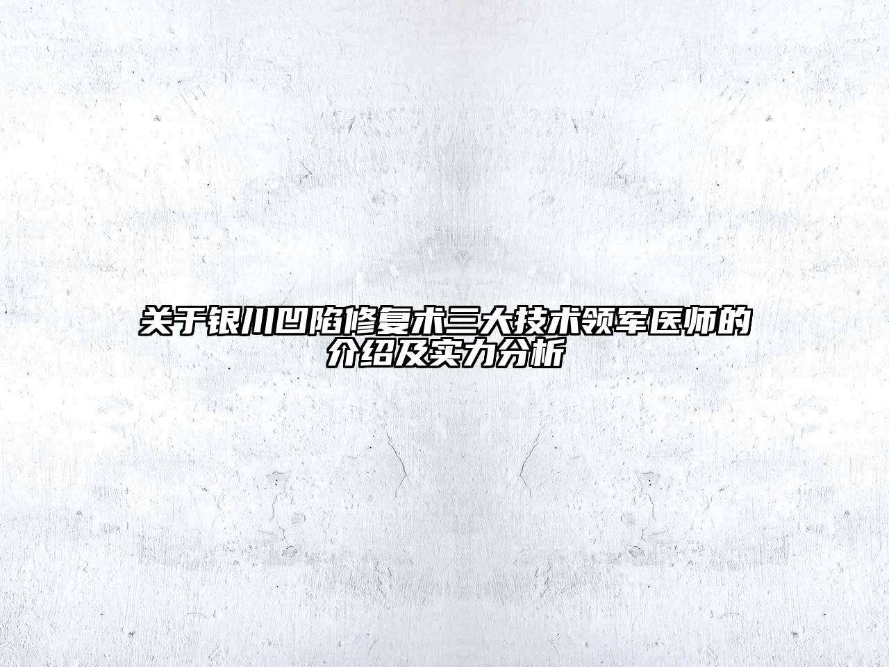 银川凹陷修复术三大技术领军医师的介绍及实力分析