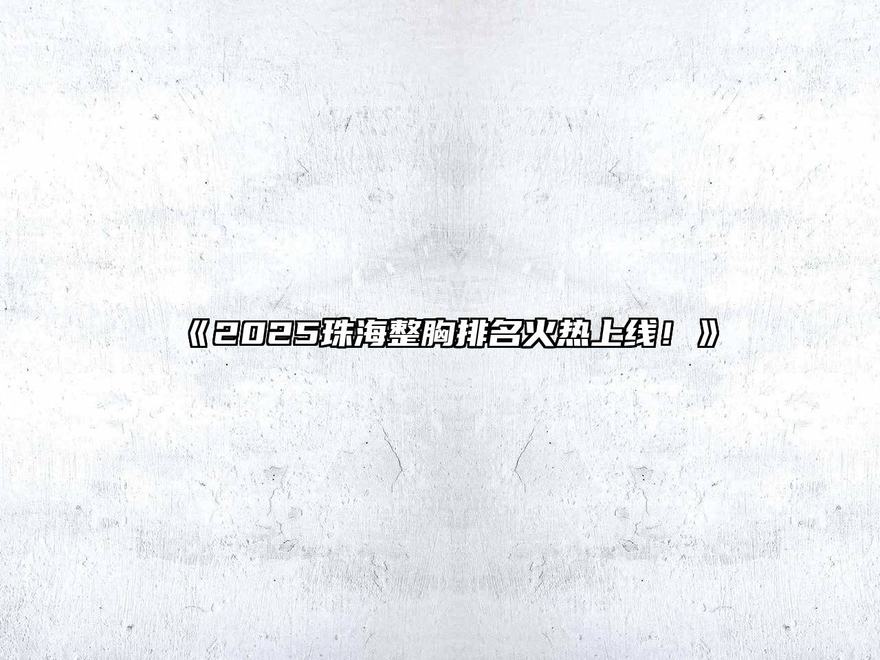 2025珠海整胸排名火热上线！