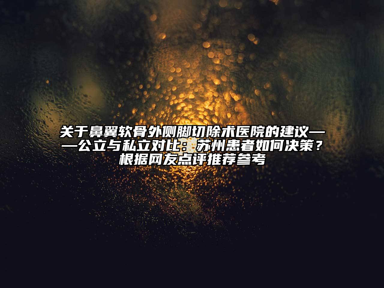 鼻翼软骨外侧脚切除术医院的建议——公立与私立对比：苏州患者如何决策？根据网友点评推荐参考
