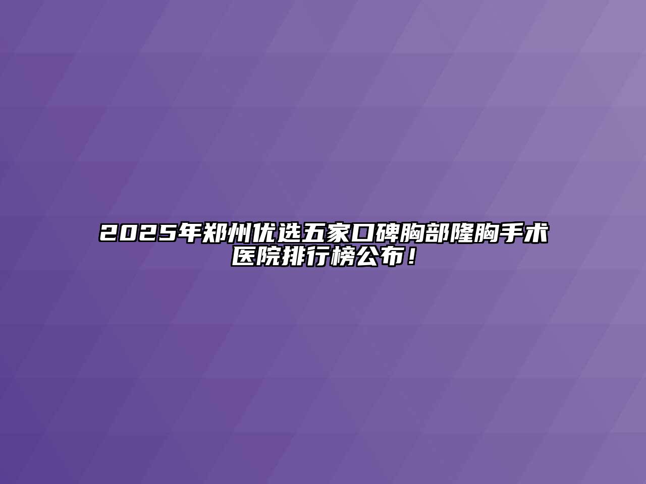 2025年郑州优选五家口碑胸部隆胸手术医院排行榜公布！