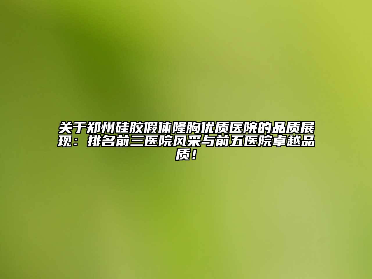 郑州硅胶假体隆胸优质医院的品质展现：排名前三医院风采与前五医院卓越品质！