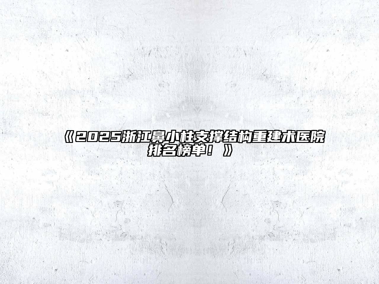 2025浙江鼻小柱支撑结构重建术医院排名榜单！