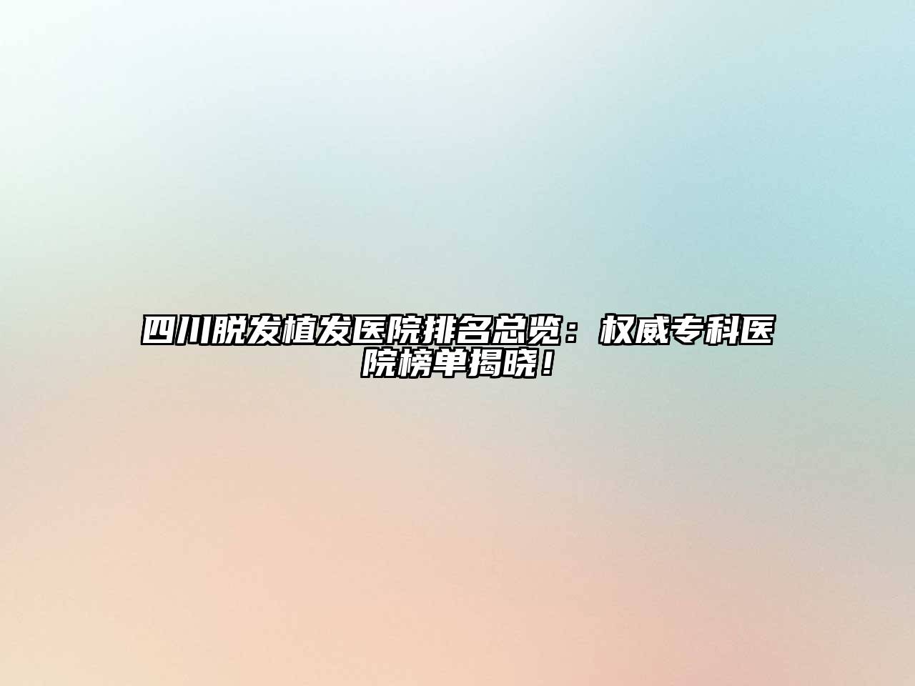 四川脱发植发医院排名总览：权威专科医院榜单揭晓！