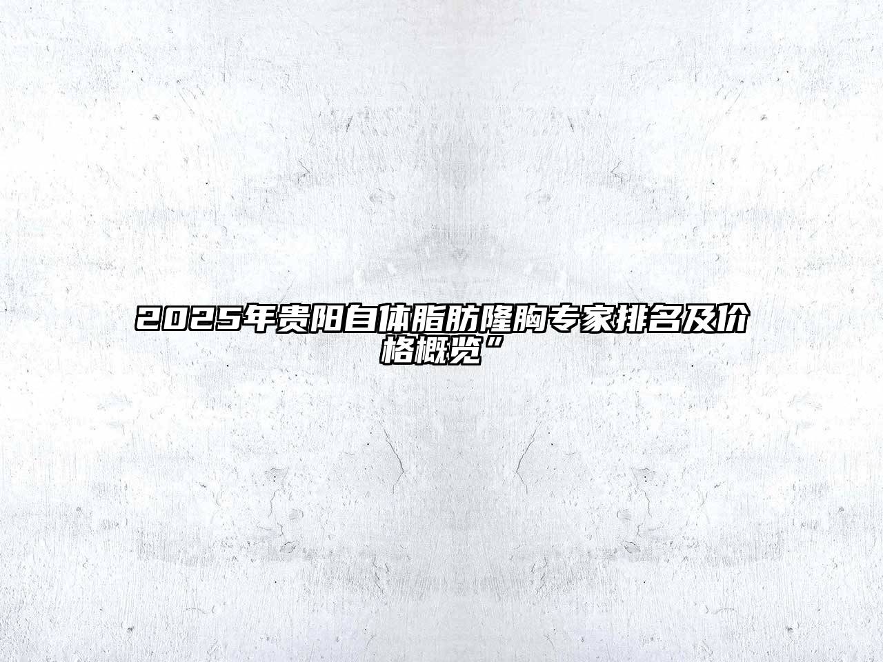 2025年贵阳自体脂肪隆胸专家排名及价格概览”