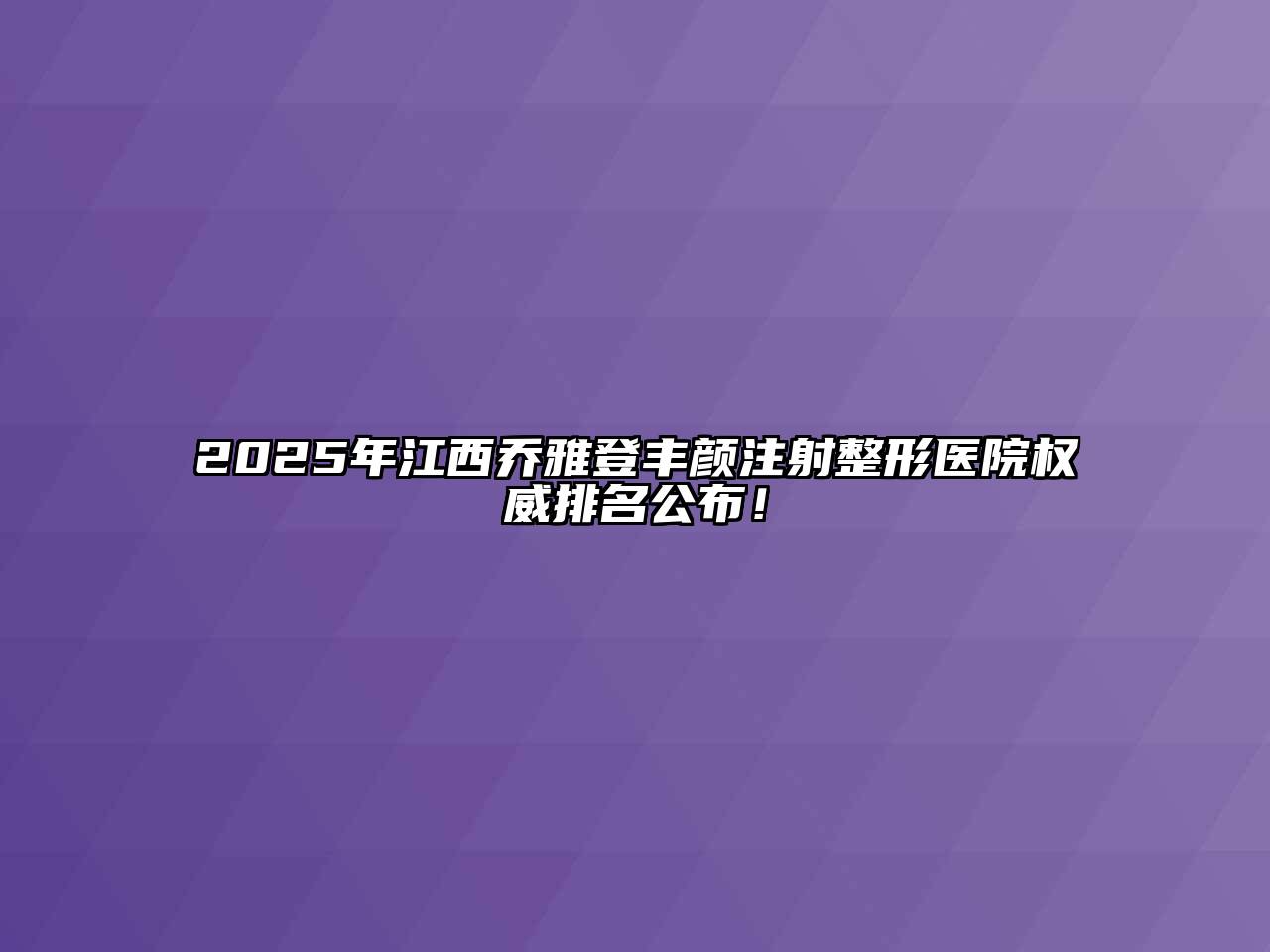 2025年江西乔雅登丰颜注射整形医院权威排名公布！