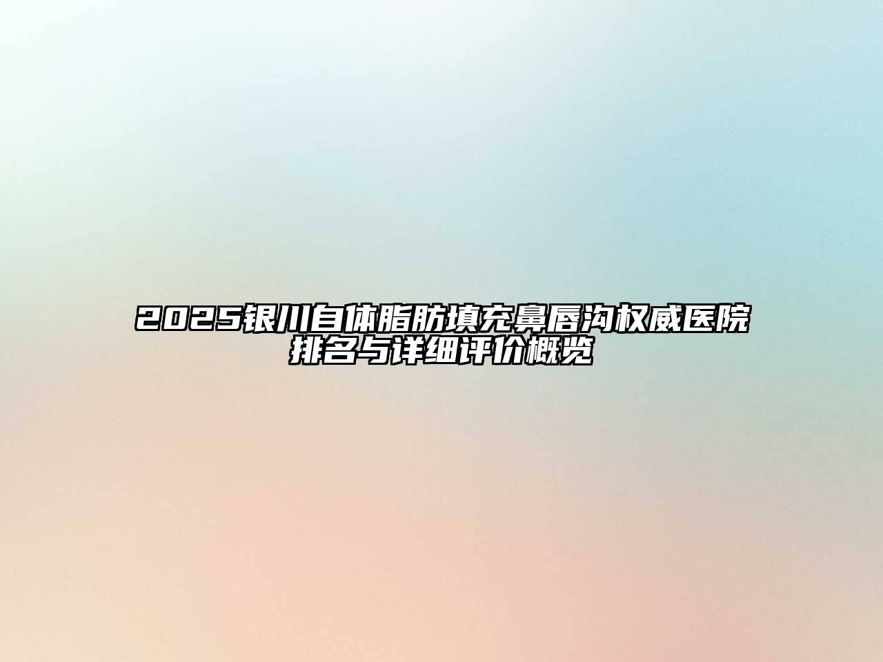 2025银川自体脂肪填充鼻唇沟权威医院排名与详细评价概览