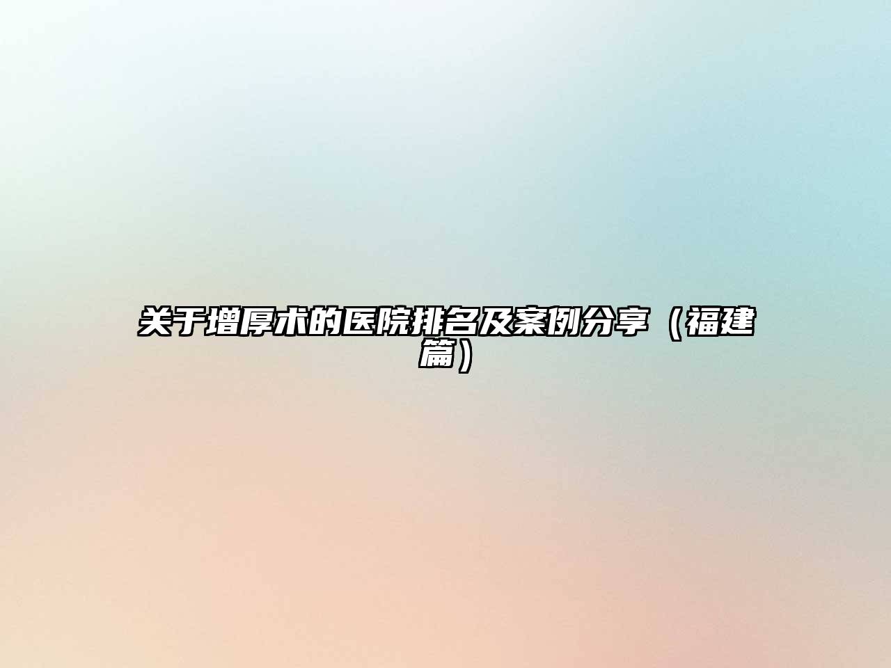 增厚术的医院排名及案例分享（福建篇）
